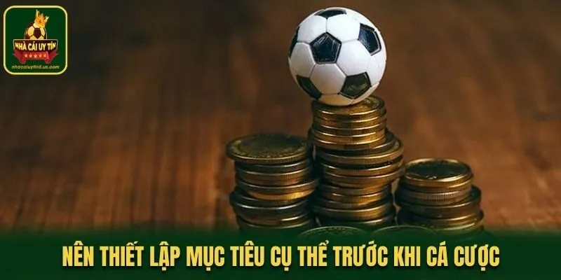 Nên thiết lập mục tiêu cụ thể trước khi cá cược