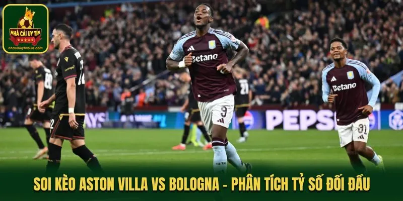 Soi kèo Aston Villa vs Bologna - phân tích thống kê gần nhất