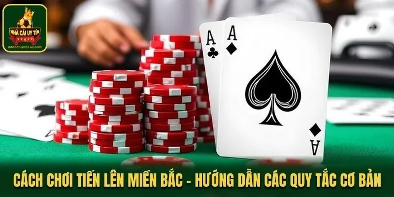 Cách Chơi Tiến Lên Miền Bắc - Hướng Dẫn Các Quy Tắc Cơ Bản