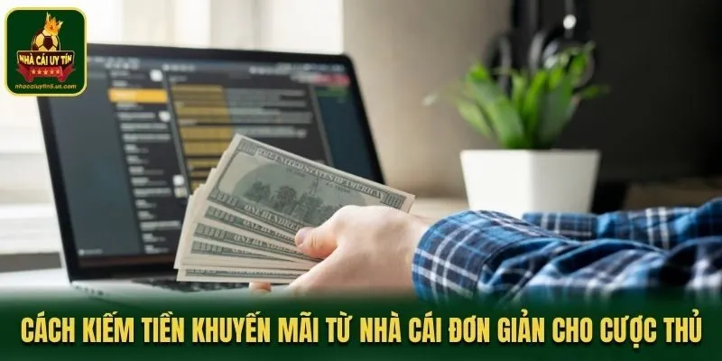 Cách Kiếm Tiền Khuyến Mãi Từ Nhà Cái Đơn Giản Cho Cược Thủ
