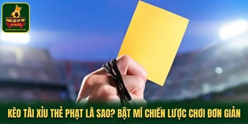Kèo Tài Xỉu Thẻ Phạt Là Sao? Bật Mí Chiến Lược Chơi Đơn Giản