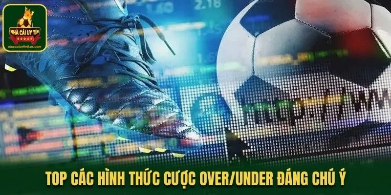 Top các hình thức cược Over/Under đáng chú ý